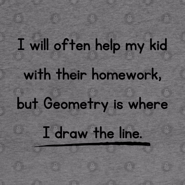 I Will Often Help My Kid With Their Homework But Geometry Is Where I Draw The Line Funny Pun / Dad Joke Design (MD23Frd0018) by Maikell Designs